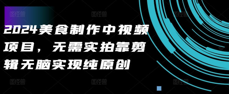 2024美食制作中视频项目，无需实拍靠剪辑无脑实现纯原创-千羽资源库