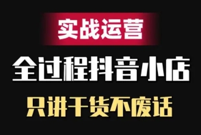 抖音小店精细化实战运营，只讲干货不废话-千羽资源库