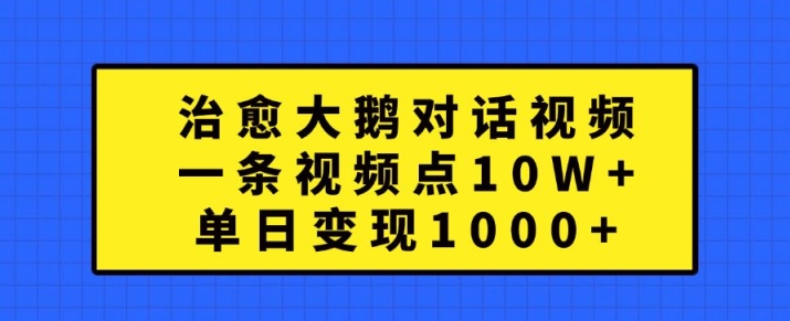 治愈大鹅对话视频，一条视频点赞 10W+，单日变现1k+【揭秘】-千羽资源库