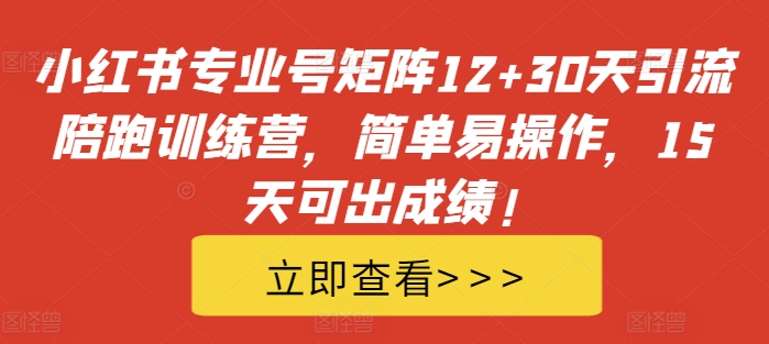 小红书专业号矩阵12+30天引流陪跑训练营，简单易操作，15天可出成绩!-千羽资源库
