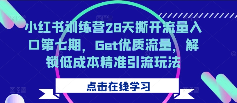 小红书训练营28天撕开流量入口第七期，Get优质流量，解锁低成本精准引流玩法-千羽资源库