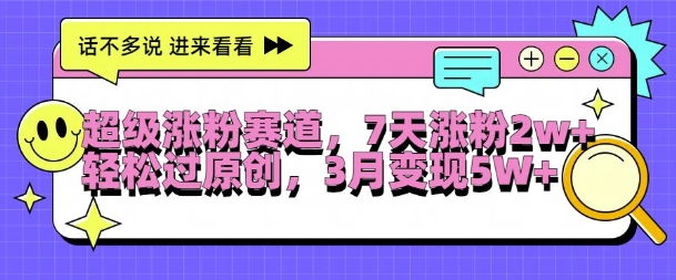 超级涨粉赛道，每天半小时，7天涨粉2W+，轻松过原创，三月变现5W+【揭秘】-千羽资源库