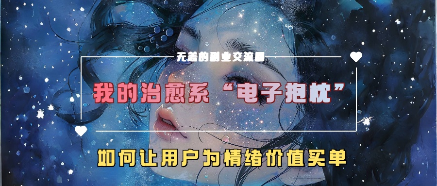 我的治愈系“电子抱枕”，如何让用户为情绪价值买单【揭秘】-千羽资源库