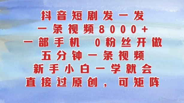 抖音短剧发一发，五分钟一条视频，新手小白一学就会，只要一部手机，0粉丝即可操作-千羽资源库
