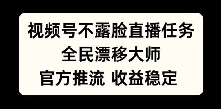 视频号不露脸直播任务，全民漂移大师，官方推流，收益稳定，全民可做【揭秘】-千羽资源库