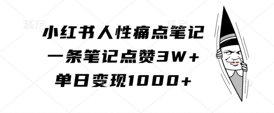 小红书人性痛点笔记，一条笔记点赞3W+，单日变现1k-千羽资源库