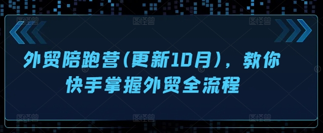 外贸陪跑营(更新10月)，教你快手掌握外贸全流程-千羽资源库