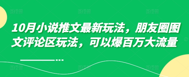10月小说推文最新玩法，朋友圈图文评论区玩法，可以爆百万大流量 -千羽资源库