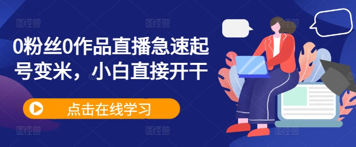 0粉丝0作品直播急速起号变米，小白直接开干-千羽资源库