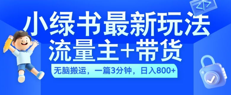 2024小绿书流量主+带货最新玩法，AI无脑搬运，一篇图文3分钟，日入几张-千羽资源库