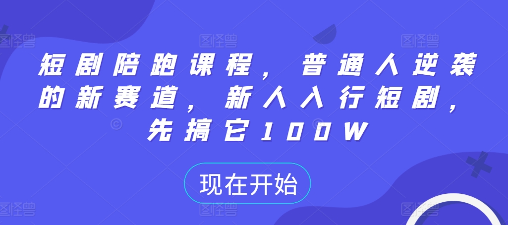 短剧陪跑课程，普通人逆袭的新赛道，新人入行短剧，先搞它100W-千羽资源库