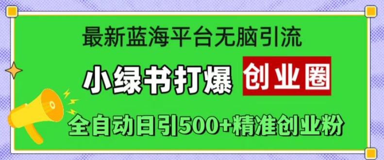 最新蓝海平台无脑引流，小绿书打爆创业圈，全自动日引500+精准创业粉-千羽资源库