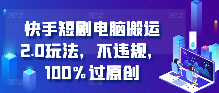 快手短剧电脑搬运2.0玩法，不违规，100%过原创-千羽资源库