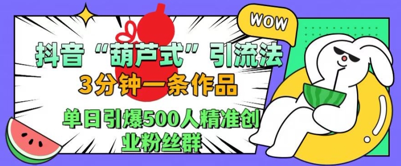 抖音葫芦式引流法，三分钟一条作品，单日引爆抖音500人精准创业粉丝群【揭秘】-千羽资源库