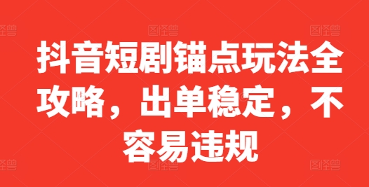 抖音短剧锚点玩法全攻略，出单稳定，不容易违规-千羽资源库