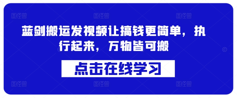 蓝剑搬运发视频让搞钱更简单，执行起来，万物皆可搬-千羽资源库