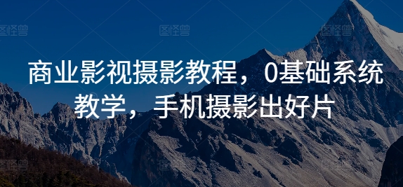 商业影视摄影教程，0基础系统教学，手机摄影出好片-千羽资源库