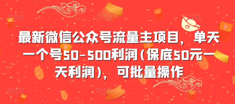 最新微信公众号流量主项目，单天一个号50-500利润(保底50元一天利润)，可批量操作-千羽资源库