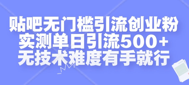 贴吧无门槛引流创业粉，实测单日引流500+，无技术难度有手就行【揭秘】-千羽资源库