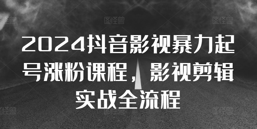 2024抖音影视暴力起号涨粉课程，影视剪辑搬运实战全流程-千羽资源库