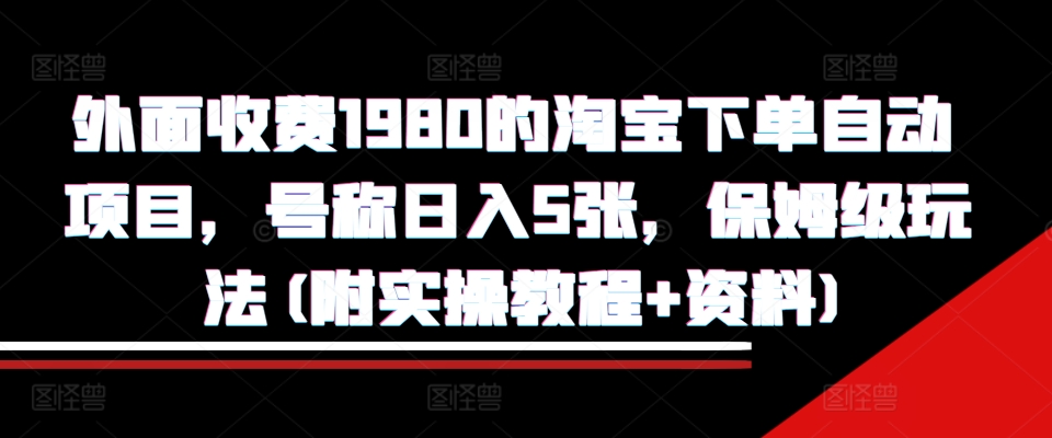 外面收费1980的淘宝下单自动项目，号称日入5张，保姆级玩法(附实操教程+资料)【揭秘】-千羽资源库