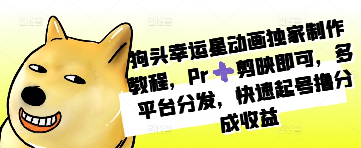 狗头幸运星动画独家制作教程，Pr➕剪映即可，多平台分发，快速起号撸分成收益-千羽资源库