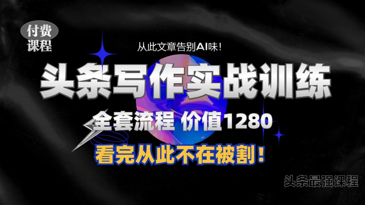 11月最新头条1280付费课程，手把手教你日入300+  教你写一篇没有“AI味的文章”，附赠独家指令【揭秘】-千羽资源库