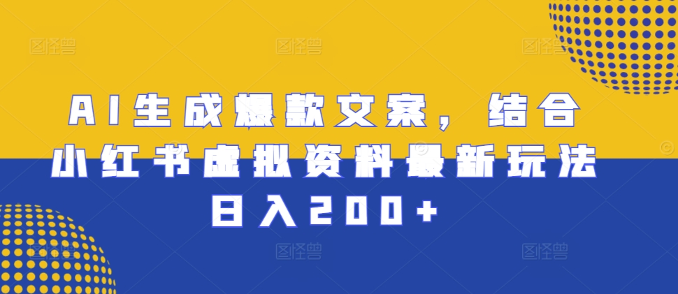 AI生成爆款文案，结合小红书虚拟资料最新玩法日入200+【揭秘】-千羽资源库