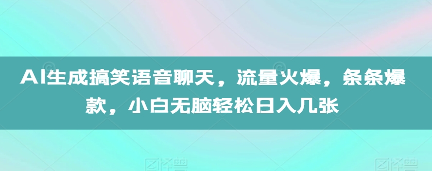 AI生成搞笑语音聊天，流量火爆，条条爆款，小白无脑轻松日入几张【揭秘】-千羽资源库