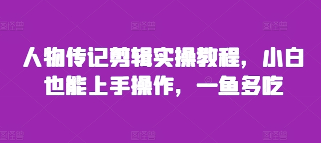 人物传记剪辑实操教程，小白也能上手操作，一鱼多吃-千羽资源库