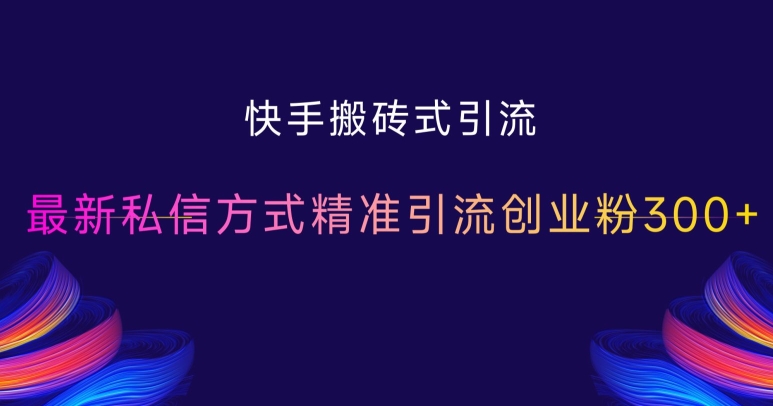 快手搬砖式引流，最新私信方式精准引流创业粉300+-千羽资源库
