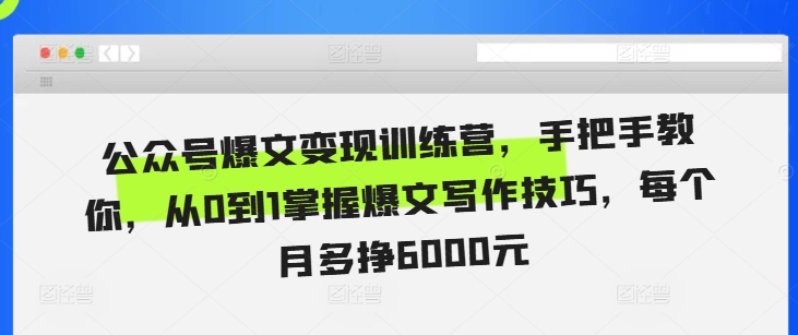 公众号爆文变现训练营，手把手教你，从0到1掌握爆文写作技巧，每个月多挣6000元-千羽资源库