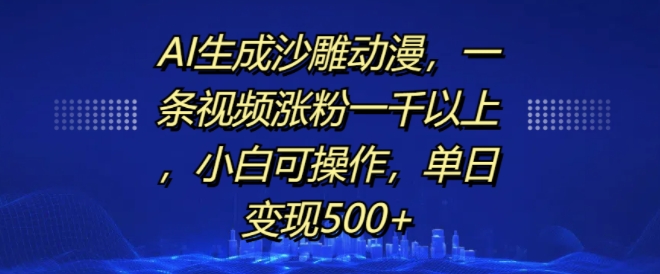 AI生成沙雕动漫，一条视频涨粉一千以上，小白可操作，单日变现500+-千羽资源库