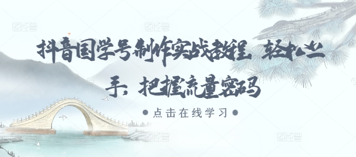 抖音国学号制作实战教程，轻松上手，把握流量密码-千羽资源库