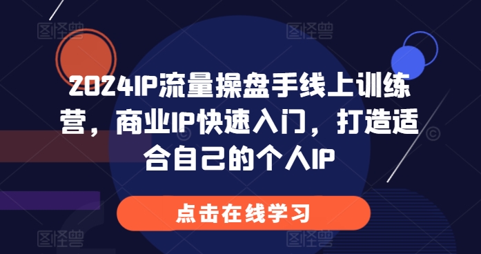 2024IP流量操盘手线上训练营，商业IP快速入门，打造适合自己的个人IP-千羽资源库