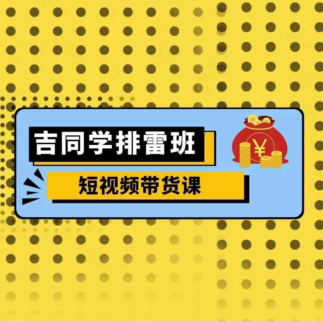 吉同学排雷班短视频带货课，零基础·详解流量成果-千羽资源库