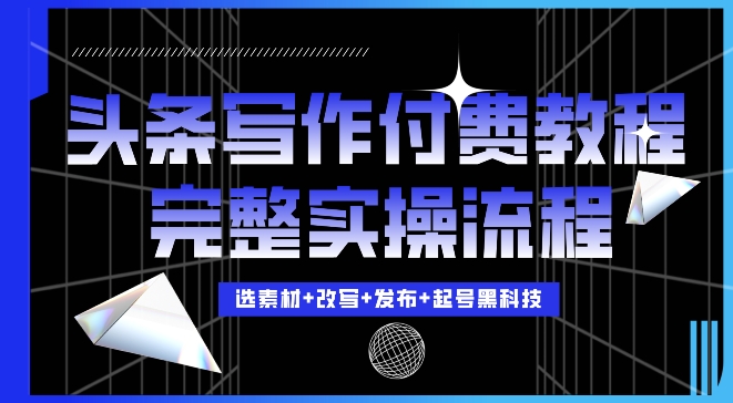 今日头条写作付费私密教程，轻松日入3位数，完整实操流程【揭秘】-千羽资源库