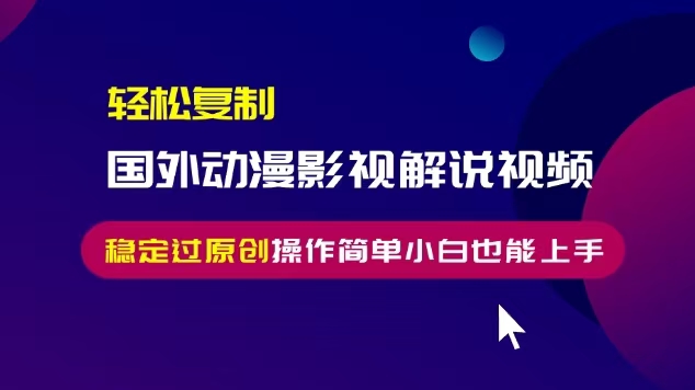 轻松复制国外动漫影视解说视频，无脑搬运稳定过原创，操作简单小白也能上手【揭秘】-千羽资源库