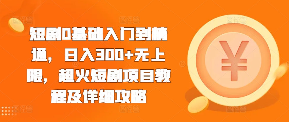短剧0基础入门到精通，日入300+无上限，超火短剧项目教程及详细攻略-千羽资源库