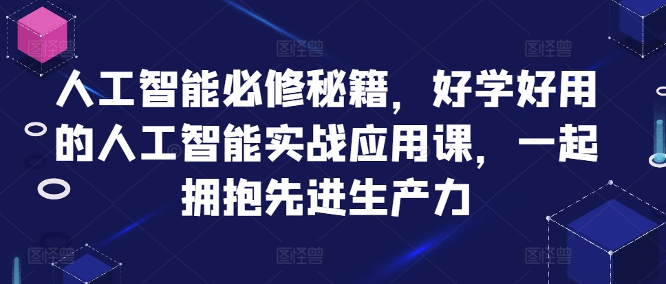 人工智能必修秘籍，好学好用的人工智能实战应用课，一起拥抱先进生产力-千羽资源库