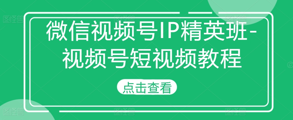 微信视频号IP精英班-视频号短视频教程-千羽资源库