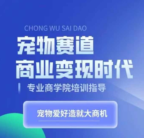 宠物赛道商业变现时代，学习宠物短视频带货变现，将宠物热爱变成事业-千羽资源库