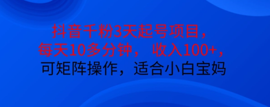 抖音干粉3天起号项目，每天10多分钟，收入100+，可矩阵操作，适合小白宝妈-千羽资源库