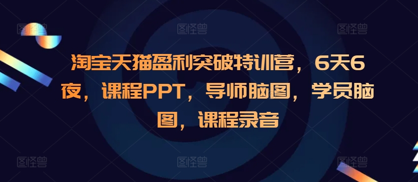 淘宝天猫盈利突破特训营，6天6夜，课程PPT，导师脑图，学员脑图，课程录音-千羽资源库