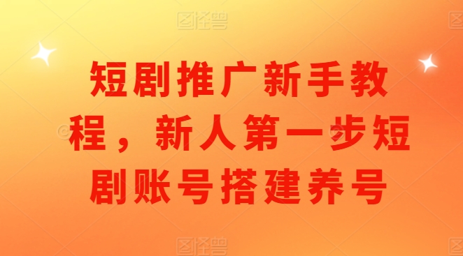 短剧推广新手教程，新人第一步短剧账号搭建养号-千羽资源库