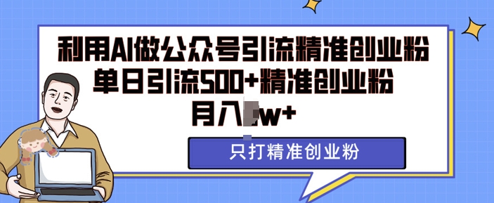 利用AI矩阵做公众号引流精准创业粉，单日引流500+精准创业粉，月入过w【揭秘】-千羽资源库