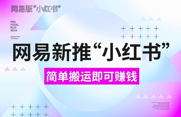 网易官方新推“小红书”，搬运即有收益，新手小白千万别错过(附详细教程)【揭秘】-千羽资源库