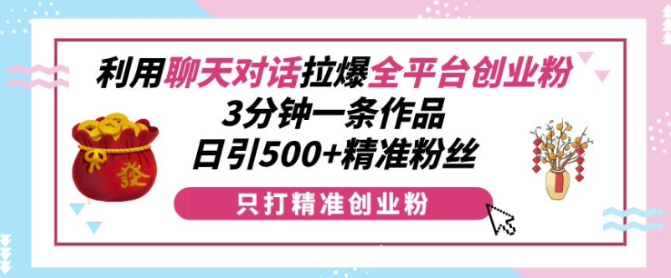 利用聊天对话拉爆全平台创业粉，3分钟一条作品，日引500+精准粉丝-千羽资源库