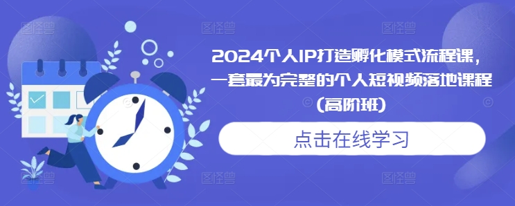 2024个人IP打造孵化模式流程课，一套最为完整的个人短视频落地课程(高阶班)-千羽资源库