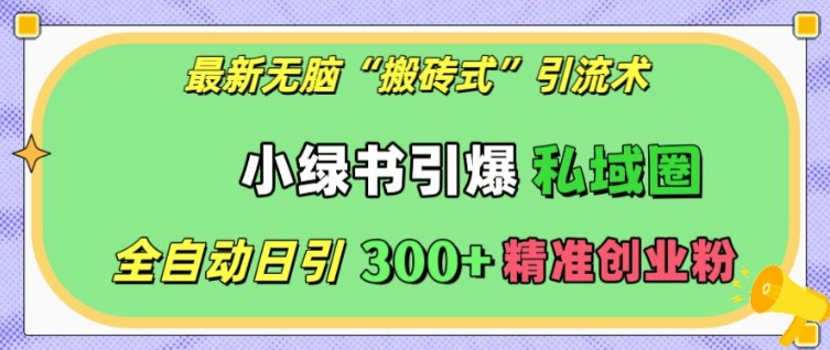 最新无脑“搬砖式”引流术，小绿书引爆私域圈，全自动日引300+精准创业粉【揭秘】-千羽资源库